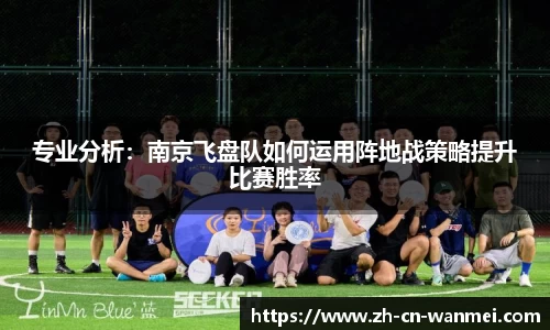 专业分析：南京飞盘队如何运用阵地战策略提升比赛胜率