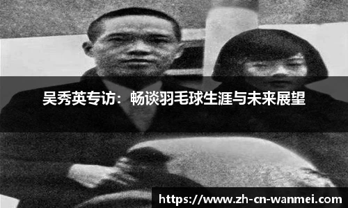 吴秀英专访：畅谈羽毛球生涯与未来展望