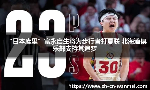 “日本库里”富永启生将为步行者打夏联 北海道俱乐部支持其追梦